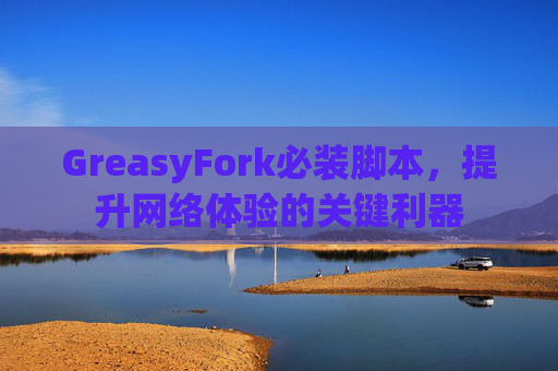 GreasyFork必装脚本，提升网络体验的关键利器